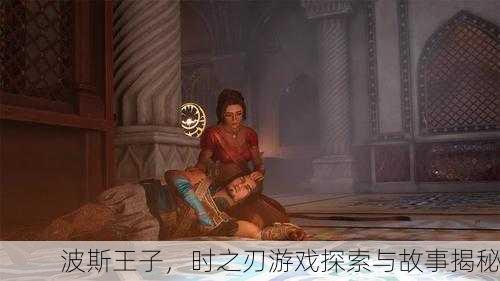 波斯王子，时之刃游戏探索与故事揭秘