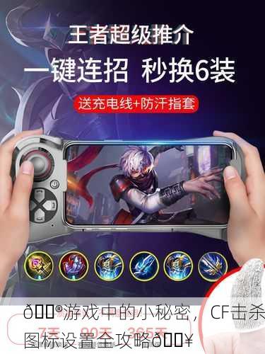 🎮游戏中的小秘密，CF击杀图标设置全攻略🔥