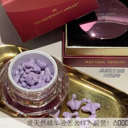 常天然精华液怎么样？超赞！🌟