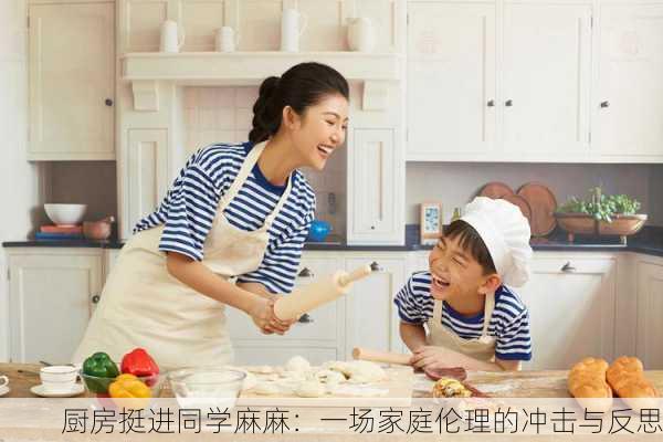 厨房挺进同学麻麻：一场家庭伦理的冲击与反思