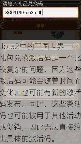 dota2中的三国世界礼包兑换激活码是一个比较复杂的问题，因为这些激活码可能会随着时间而变化，也可能有新的激活码发布。同时，这些激活码也可能被用于其他活动或促销，因此无法直接给出具体的激活码。