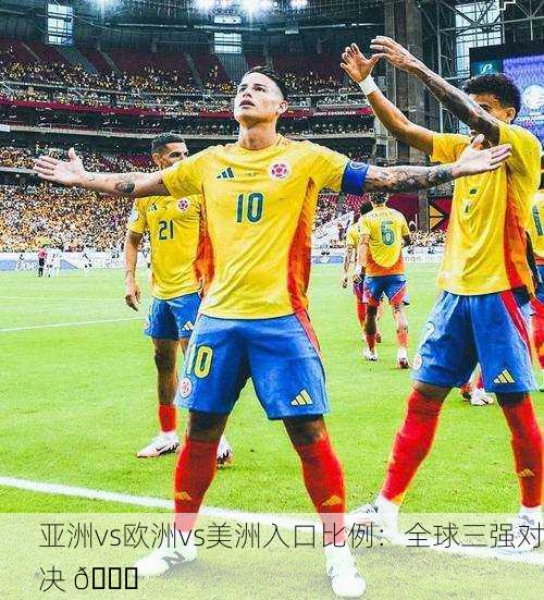 亚洲vs欧洲vs美洲入口比例：全球三强对决 🌍