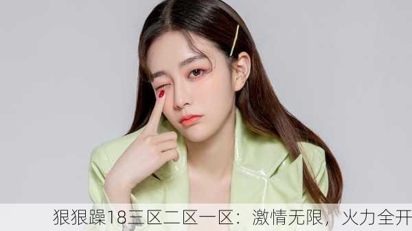 狠狠躁18三区二区一区：激情无限，火力全开