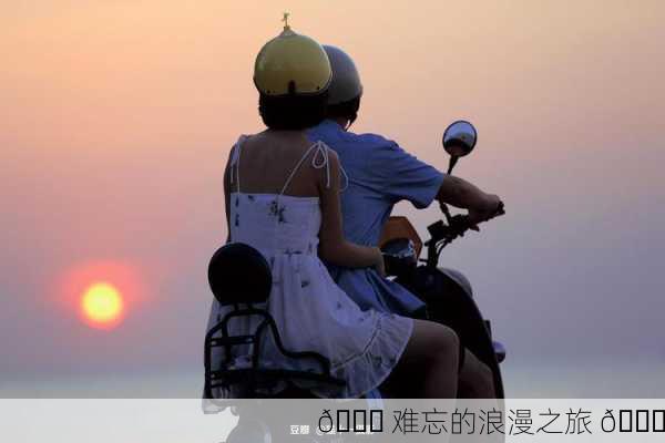 💑 难忘的浪漫之旅 🚗