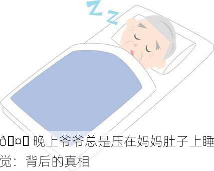 🤔 晚上爷爷总是压在妈妈肚子上睡觉：背后的真相