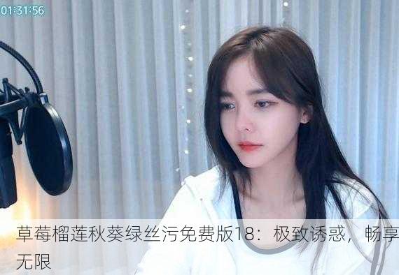 草莓榴莲秋葵绿丝污免费版18：极致诱惑，畅享无限
