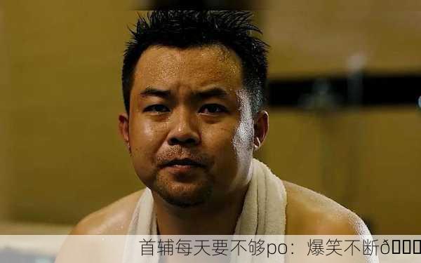 首辅每天要不够po：爆笑不断😂