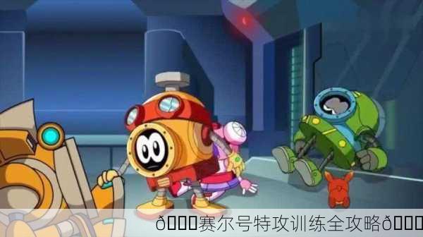 🚀赛尔号特攻训练全攻略🚀