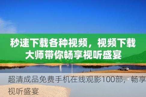 超清成品免费手机在线观影100部，畅享视听盛宴