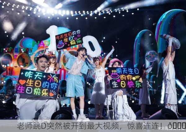 老师跳D突然被开到最大视频，惊喜连连！🎉
