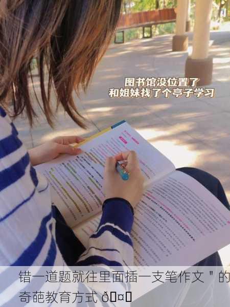 错一道题就往里面插一支笔作文＂的奇葩教育方式 🤔