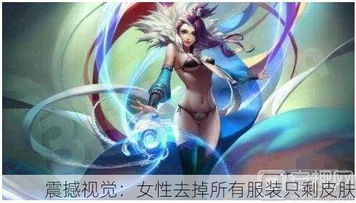 震撼视觉：女性去掉所有服装只剩皮肤
