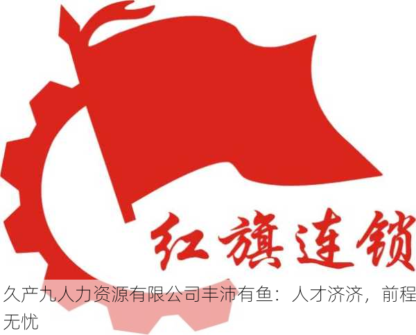 久产九人力资源有限公司丰沛有鱼：人才济济，前程无忧