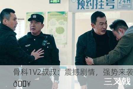 骨科1V2叔叔：震撼剧情，强势来袭💥