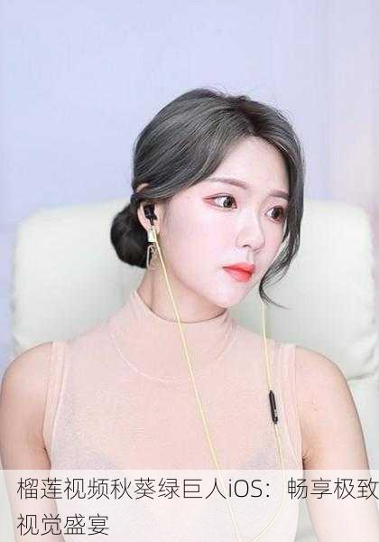 榴莲视频秋葵绿巨人iOS：畅享极致视觉盛宴