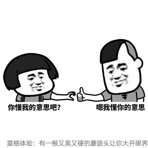 震撼体验：有一根又黑又硬的蘑菇头让你大开眼界