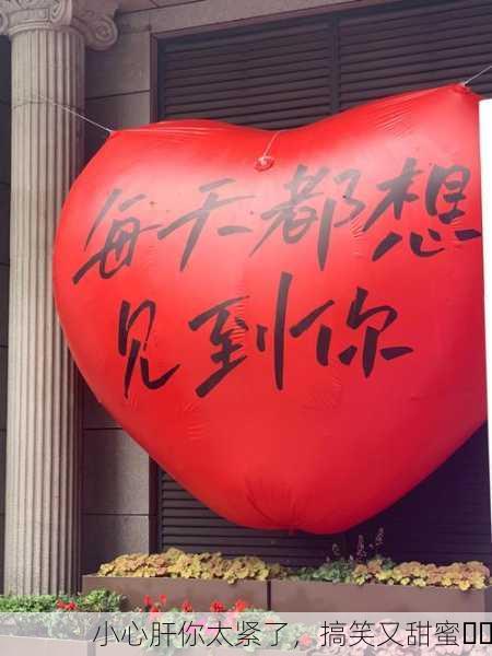 小心肝你太紧了，搞笑又甜蜜❤️