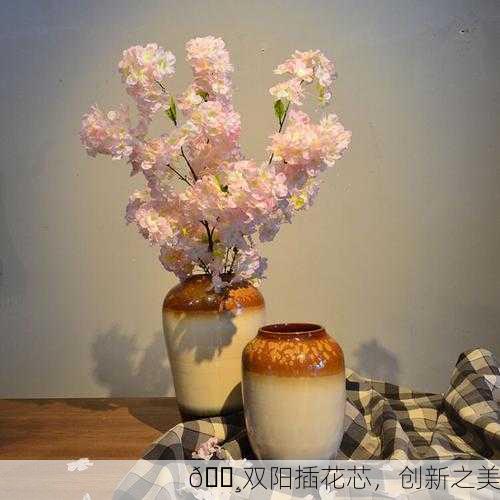 🌸双阳插花芯，创新之美