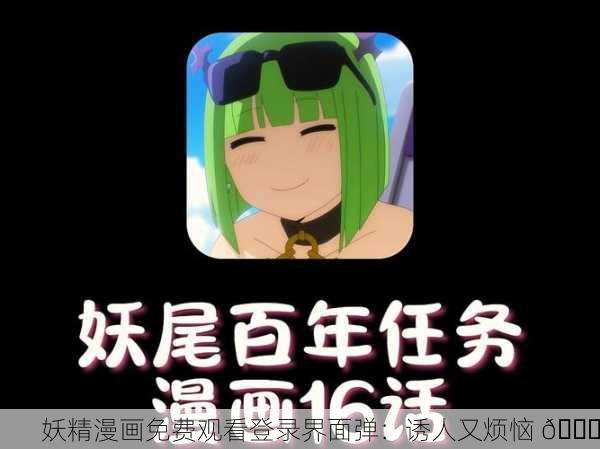 妖精漫画免费观看登录界面弹：诱人又烦恼 😅