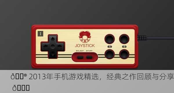 🎮 2013年手机游戏精选，经典之作回顾与分享 🎉