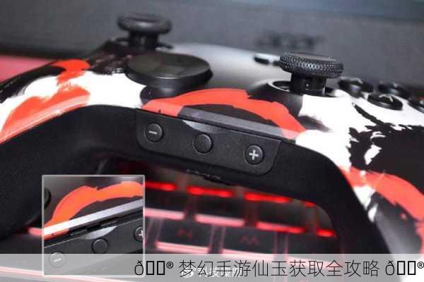 🎮 梦幻手游仙玉获取全攻略 🎮