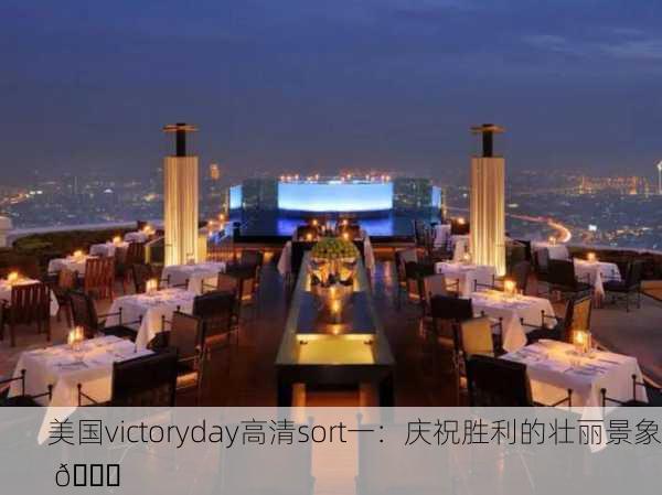 美国victoryday高清sort一：庆祝胜利的壮丽景象 🎉