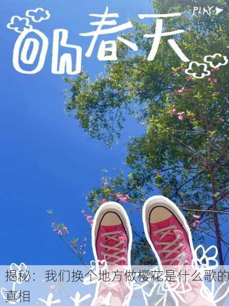 揭秘：我们换个地方做樱花是什么歌的真相