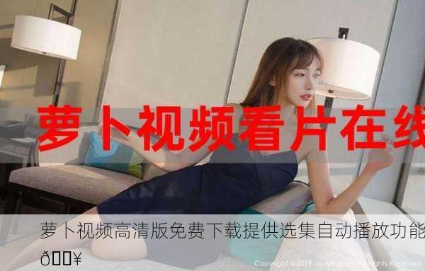 萝卜视频高清版免费下载提供选集自动播放功能🎥