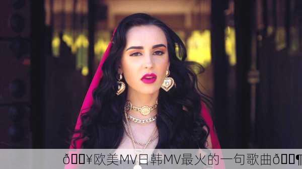 🔥欧美MV日韩MV最火的一句歌曲🎶
