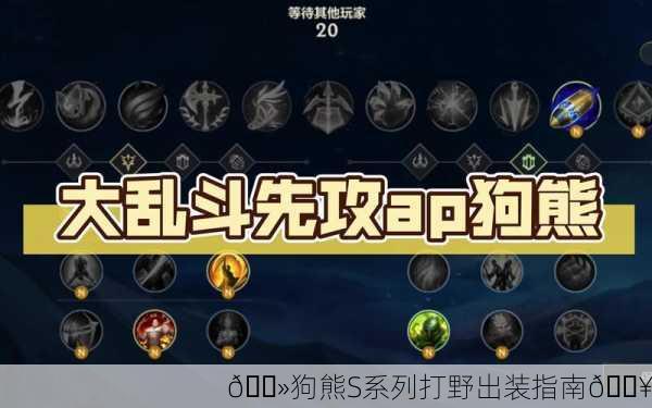🐻狗熊S系列打野出装指南🔥