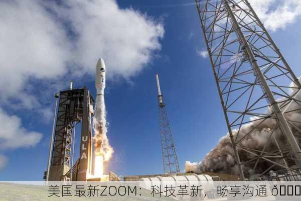 美国最新ZOOM：科技革新，畅享沟通 🚀
