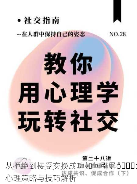 从拒绝到接受交换成功如何引导🔄：心理策略与技巧解析