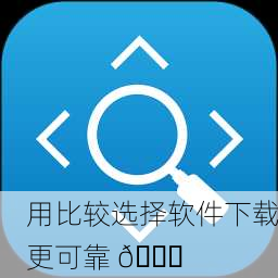 用比较选择软件下载更可靠 🔍