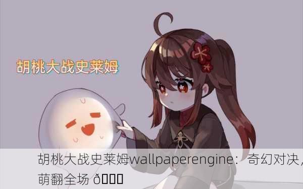 胡桃大战史莱姆wallpaperengine：奇幻对决，萌翻全场 🌟