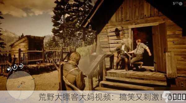 荒野大镖客大妈视频：搞笑又刺激！😂