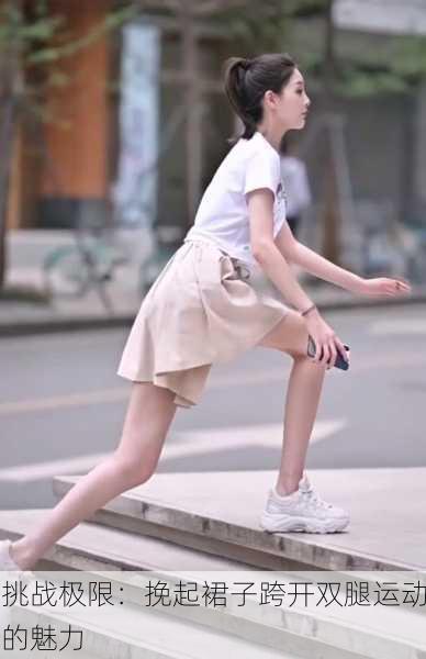 挑战极限：挽起裙子跨开双腿运动的魅力