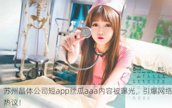 苏州晶体公司短app丝瓜aaa内容被曝光，引爆网络热议！