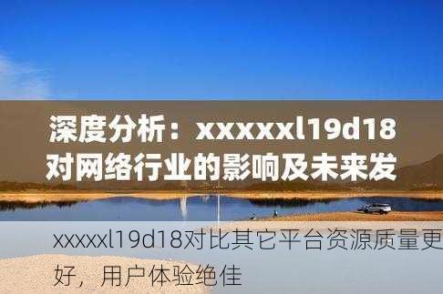 xxxxxl19d18对比其它平台资源质量更好，用户体验绝佳