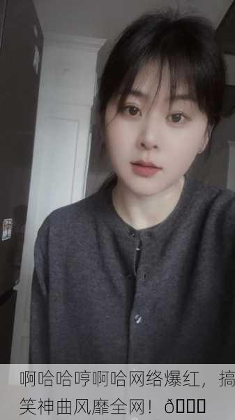 啊哈哈哼啊哈网络爆红，搞笑神曲风靡全网！😂