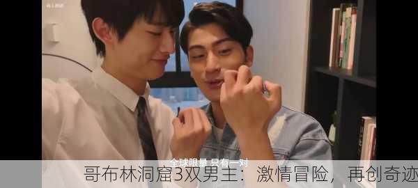 哥布林洞窟3双男主：激情冒险，再创奇迹