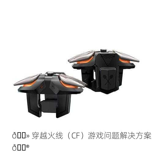 💻 穿越火线（CF）游戏问题解决方案 🎮
