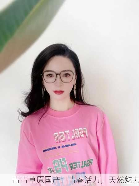 青青草原国产：青春活力，天然魅力