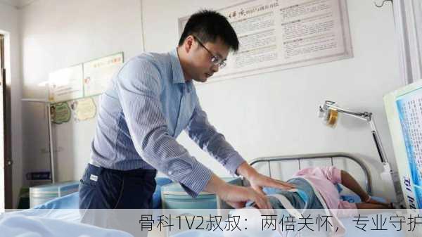 骨科1V2叔叔：两倍关怀，专业守护