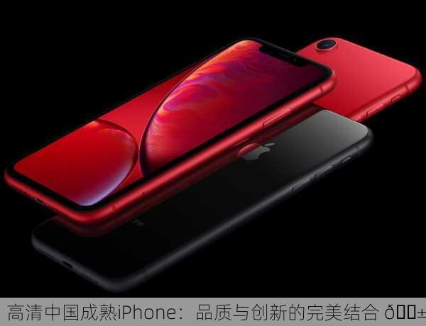 高清中国成熟iPhone：品质与创新的完美结合 📱