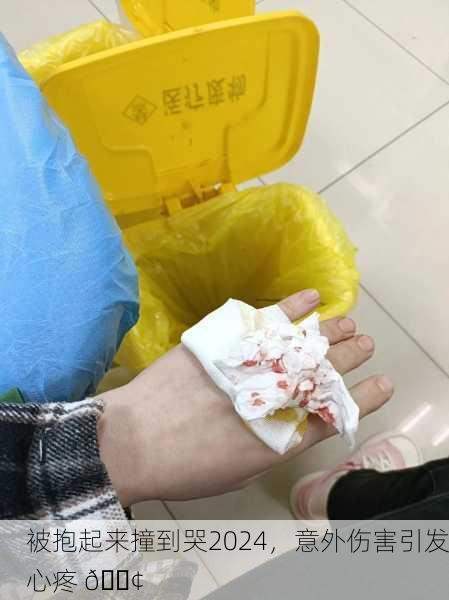 被抱起来撞到哭2024，意外伤害引发心疼 😢