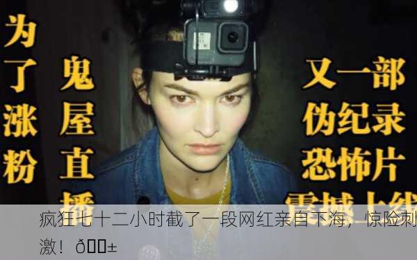 疯狂七十二小时截了一段网红亲自下海，惊险刺激！😱