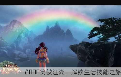 🌈笑傲江湖，解锁生活技能之旅