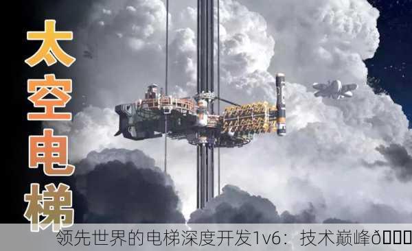 领先世界的电梯深度开发1v6：技术巅峰🚀