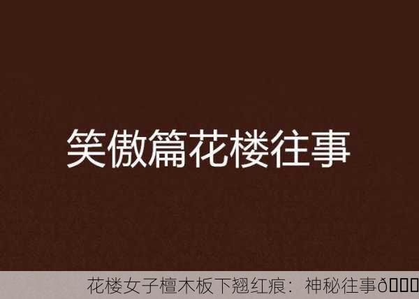 花楼女子檀木板下翘红痕：神秘往事🔍