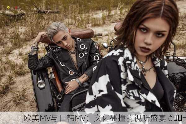 欧美MV与日韩MV：文化碰撞的视听盛宴 🎬